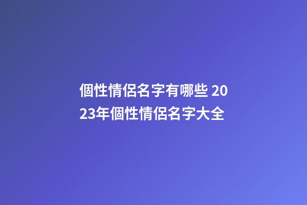 個性情侶名字有哪些 2023年個性情侶名字大全
